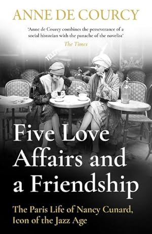 Bild des Verkufers fr Five Love Affairs and a Friendship : The Paris Life of Nancy Cunard, Icon of the Jazz Age zum Verkauf von Smartbuy