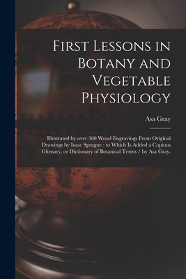 Seller image for First Lessons in Botany and Vegetable Physiology: Illustrated by Over 360 Wood Engravings From Original Drawings by Isaac Sprague: to Which is Added a (Paperback or Softback) for sale by BargainBookStores