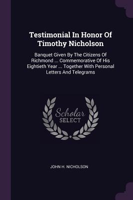 Bild des Verkufers fr Testimonial In Honor Of Timothy Nicholson: Banquet Given By The Citizens Of Richmond . Commemorative Of His Eightieth Year . Together With Persona (Paperback or Softback) zum Verkauf von BargainBookStores
