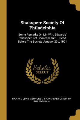 Seller image for Shakspere Society Of Philadelphia: Some Remarks On Mr. W.h. Edwards' shaksper Not Shakespeare . Read Before The Society January 23d, 1901 (Paperback or Softback) for sale by BargainBookStores