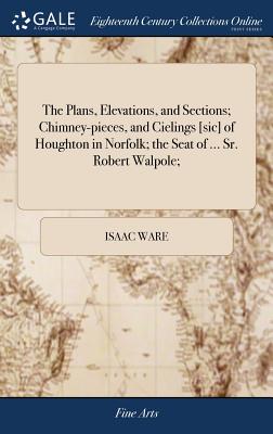 Seller image for The Plans, Elevations, and Sections; Chimney-pieces, and Cielings [sic] of Houghton in Norfolk; the Seat of . Sr. Robert Walpole; (Hardback or Cased Book) for sale by BargainBookStores