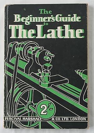 The Beginner's Guide to The Lathe : An Elementart Instruction Book on Turning in Wood and Metal