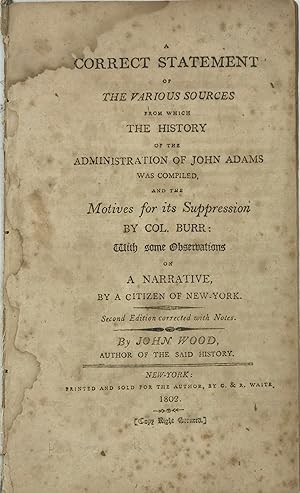Seller image for A CORRECT STATEMENT OF THE VARIOUS SOURCES FROM WHICH THE HISTORY OF THE ADMINISTRATION OF JOHN ADAMS WAS COMPILED, AND THE MOTIVES FOR ITS SUPPRESSION BY COL. BURR: With some Observations of a Narrative, by a Citizen of New-York. Second Edition corrected with Notes for sale by Bartleby's Books, ABAA