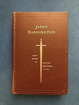 Seller image for JAMES HANNINGTON, FIRST BISHOP OF EASTERN EQUATORIAL AFRICA - A HISTORY OF HIS LIFE AND WORK 1847-1885 for sale by Haddington Rare Books