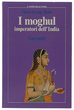 I MOGHUL IMPERATORI DELL'INDIA. Splendore e potenza degli imperatori dell'India dal 1369 al 1857: