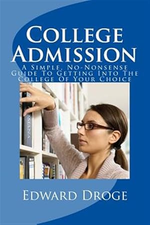 Seller image for College Admission : A Simple, No-nonsense Guide to Getting into the College of Your Choice for sale by GreatBookPrices