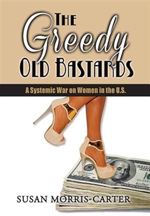 Image du vendeur pour The Greedy Old Bastards: A Systemic War on Women in the U.S. mis en vente par GreatBookPricesUK