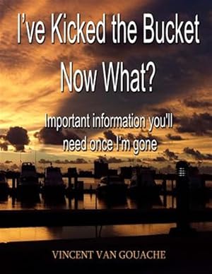 Image du vendeur pour I've Kicked the Bucket. Now What? : Important Information You'll Need Once I'm Gone mis en vente par GreatBookPrices