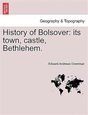 Seller image for History of Bolsover: its town, castle, Bethlehem. for sale by GreatBookPrices