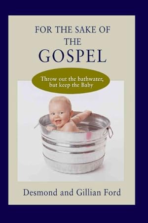 Imagen del vendedor de For the Sake of the Gospel : Throw Out the Bathwater, but Keep the Baby a la venta por GreatBookPrices