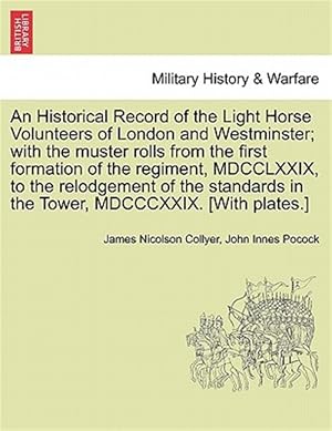 Image du vendeur pour An Historical Record of the Light Horse Volunteers of London and Westminster; with the muster rolls from the first formation of the regiment, MDCCLXXI mis en vente par GreatBookPricesUK