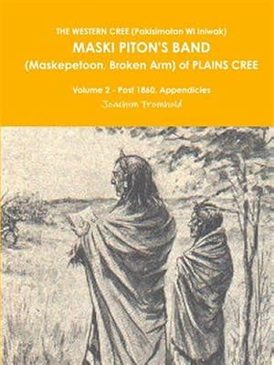 Seller image for THE WESTERN CREE (Pakisimotan Wi Iniwak) MASKI PITON'S BAND (Maskepetoon, Broken Arm) of PLAINS CREE Volume 2 - Post 1860, Appendicies for sale by GreatBookPrices