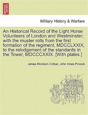 Seller image for An Historical Record of the Light Horse Volunteers of London and Westminster; with the muster rolls from the first formation of the regiment, MDCCLXXI for sale by GreatBookPrices