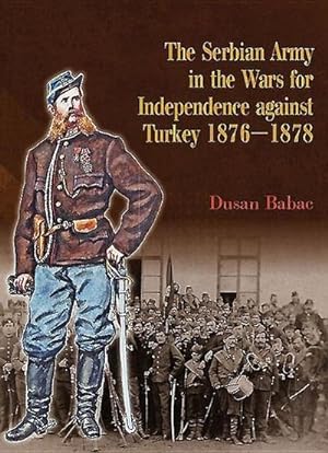 Bild des Verkufers fr The Serbian Army in the Wars for Independence Against Turkey, 1876-1878 zum Verkauf von AHA-BUCH GmbH
