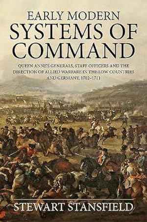 Image du vendeur pour Early Modern Systems of Command: Queen Anne's Generals, Staff Officers and the Direction of Allied Warfare in the Low Countries and Germany, 1702-1711 mis en vente par AHA-BUCH GmbH