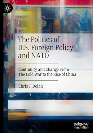 Bild des Verkufers fr The Politics of U.S. Foreign Policy and NATO : Continuity and Change From The Cold War to the Rise of China zum Verkauf von AHA-BUCH GmbH