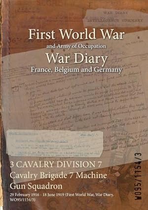 Imagen del vendedor de 3 CAVALRY DIVISION 7 Cavalry Brigade 7 Machine Gun Squadron : 29 February 1916 - 18 June 1919 (First World War, War Diary, WO95/1154/3) a la venta por AHA-BUCH GmbH