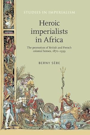 Image du vendeur pour Heroic imperialists in Africa : The promotion of British and French colonial heroes, 1870-1939 mis en vente par AHA-BUCH GmbH