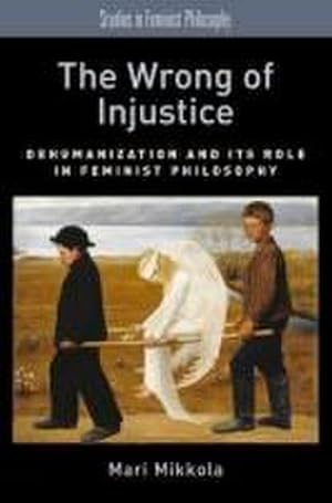 Bild des Verkufers fr Wrong of Injustice : Dehumanization and Its Role in Feminist Philosophy zum Verkauf von AHA-BUCH GmbH