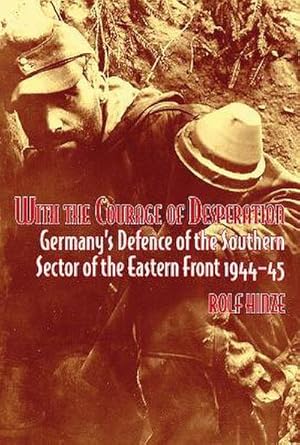 Seller image for With the Courage of Desperation : Germany's Defence of the Southern Sector of the Eastern Front 1944-45 for sale by AHA-BUCH GmbH