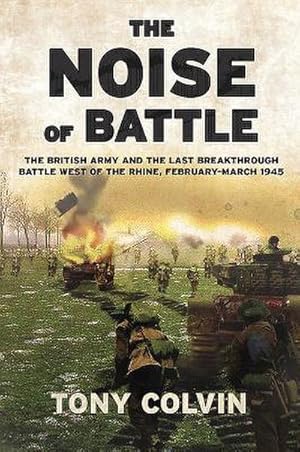 Seller image for The Noise of Battle : The British Army and the Last Breakthrough Battle West of the Rhine, February-March 1945 for sale by AHA-BUCH GmbH