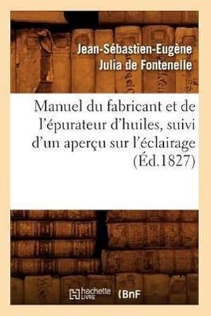 Seller image for Manuel Du Fabricant Et de l'purateur d'Huiles, Suivi d'Un Aperu Sur l'clairage (d.1827) for sale by AHA-BUCH GmbH