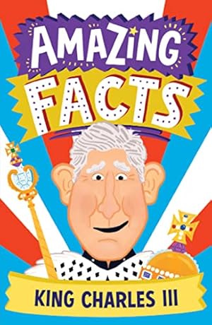 Seller image for Amazing Facts King Charles III: A fun illustrated childrens book packed with stories and trivia about our new king, the royal family and Coronation Day (Amazing Facts Every Kid Needs to Know) for sale by WeBuyBooks