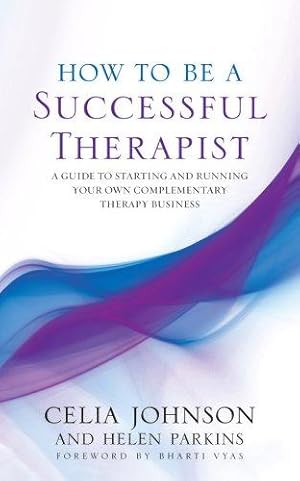 Seller image for How to be a Successful Therapist: A Guide to Starting and Running Your Own Complementary Therapy Business for sale by WeBuyBooks