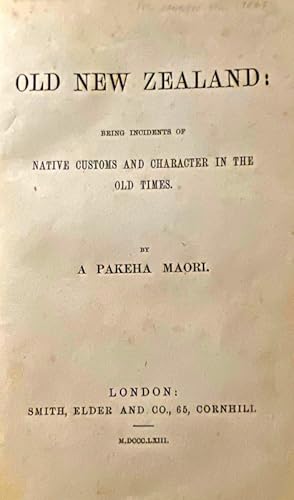 Old New Zealand : Being Incidents of Native Customs and Character in the Old Times, By a Pakeha M...