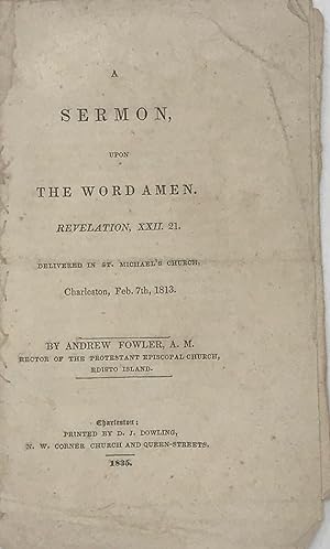 A SERMON, UPON THE WORD AMEN. Revelation, XXII. 21. Delivered in St. Michael's Church, Charleston...