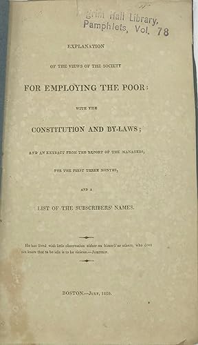 EXPLANATION OF THE VIEWS OF THE SOCIETY FOR EMPLOYING THE POOR; with the Constitution and By-Laws...