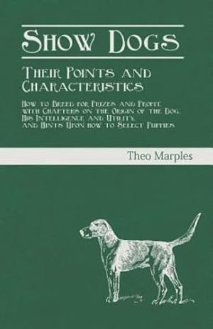 Imagen del vendedor de Show Dogs - Their Points and Characteristics - How to Breed for Prizes and Profit, with Chapters on the Origin of the Dog, His Intelligence and Utility, and Hints Upon How to Select Puppies by Marples, Theo [Paperback ] a la venta por booksXpress