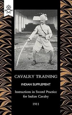 Seller image for Cavalry Training Indian Supplement Instructions in Sword Practice for Indian Cavalry 1911 by General Staff, India, General Staff, India [Paperback ] for sale by booksXpress