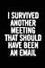 Seller image for I Survived Another Meeting that Should Have Been an Email: 6x9 Lined 100 pages Funny Notebook, Ruled Unique Diary, Sarcastic Humor Journal, Gag Gift . secret santa, christmas, appreciation gift [Soft Cover ] for sale by booksXpress