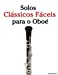 Seller image for Solos Clássicos Fáceis para o Oboé: Com canções de Bach, Mozart, Beethoven, Vivaldi e outros compositores (Portuguese Edition) [Soft Cover ] for sale by booksXpress