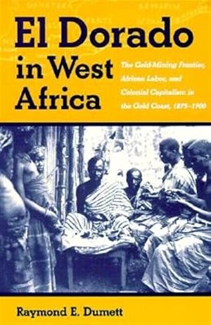 Immagine del venditore per El Dorado in West Africa : The Gold-Mining Frontier, African Labor, and Colonial Capitalism in the Gold Coast, 1875-1900 venduto da GreatBookPricesUK