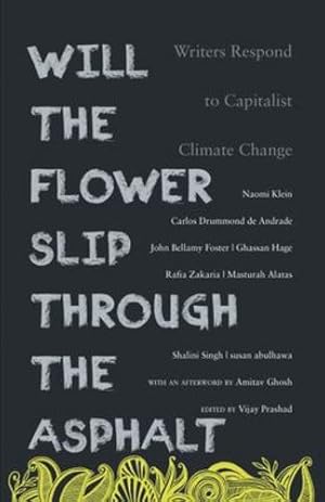 Bild des Verkufers fr Will the Flower Slip Through the Asphalt: Writers Respond to Capitalist Climate Change by Klein, Naomi, Ghosh, Amitav, de Andrade, Carlos Drummond, Foster, John Bellamy, Hage, Ghassan, Zakaria, Rafia, Alatas, Masturah, Singh, Shalini, abulhawa, susan [Paperback ] zum Verkauf von booksXpress