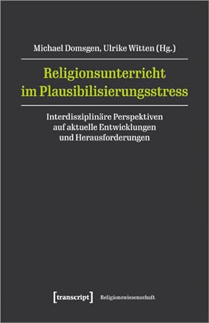 Religionsunterricht im Plausibilisierungsstress Interdisziplinäre Perspektiven auf aktuelle Entwi...