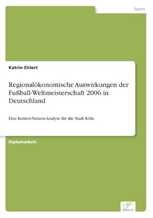 Bild des Verkufers fr Regionalkonomische Auswirkungen der Fuball-Weltmeisterschaft 2006 in Deutschland zum Verkauf von BuchWeltWeit Ludwig Meier e.K.