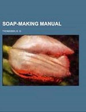 Seller image for Soap-Making Manual; a practical handbook on the raw materials, their manipulation, analysis and control in the modern soap plant for sale by BuchWeltWeit Ludwig Meier e.K.