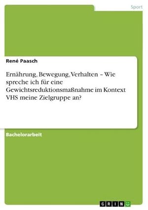 Seller image for Ernhrung, Bewegung, Verhalten  Wie spreche ich fr eine Gewichtsreduktionsmanahme im Kontext VHS meine Zielgruppe an? for sale by BuchWeltWeit Ludwig Meier e.K.