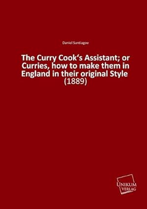 Seller image for The Curry Cooks Assistant; or Curries, how to make them in England in their original Style for sale by BuchWeltWeit Ludwig Meier e.K.