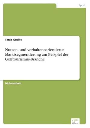 Seller image for Nutzen- und verhaltensorientierte Marktsegmentierung am Beispiel der Golftourismus-Branche for sale by BuchWeltWeit Ludwig Meier e.K.