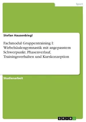 Bild des Verkufers fr Fachmodul Gruppentraining I: Wirbelsulengymnastik mit angepasstem Schwerpunkt. Phasenverlauf, Trainingsverhalten und Kurskonzeption zum Verkauf von BuchWeltWeit Ludwig Meier e.K.