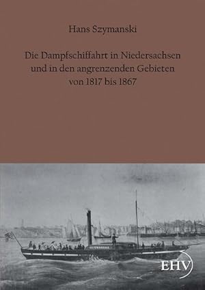 Bild des Verkufers fr Die Dampfschiffahrt in Niedersachsen und in den angrenzenden Gebieten von 1817 bis 1867 zum Verkauf von BuchWeltWeit Ludwig Meier e.K.