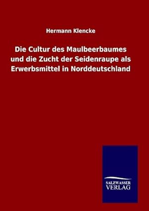 Bild des Verkufers fr Die Cultur des Maulbeerbaumes und die Zucht der Seidenraupe als Erwerbsmittel in Norddeutschland zum Verkauf von BuchWeltWeit Ludwig Meier e.K.