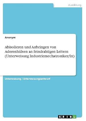 Seller image for Abisolieren und Anbringen von Aderenhlsen an feindrahtigen Leitern (Unterweisung Industriemechatroniker/In) for sale by BuchWeltWeit Ludwig Meier e.K.