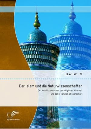 Immagine del venditore per Der Islam und die Naturwissenschaften: Der Konflikt zwischen der religisen Wahrheit und der rationalen Wissenschaft venduto da BuchWeltWeit Ludwig Meier e.K.