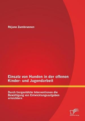 Seller image for Einsatz von Hunden in der offenen Kinder- und Jugendarbeit: Durch tiergesttzte Interventionen die Bewltigung von Entwicklungsaufgaben erleichtern for sale by BuchWeltWeit Ludwig Meier e.K.