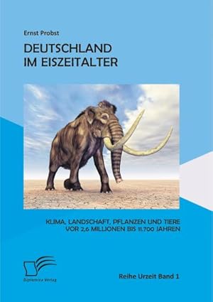 Seller image for Deutschland im Eiszeitalter: Klima, Landschaft, Pflanzen und Tiere vor 2,6 Millionen bis 11.700 Jahren for sale by BuchWeltWeit Ludwig Meier e.K.